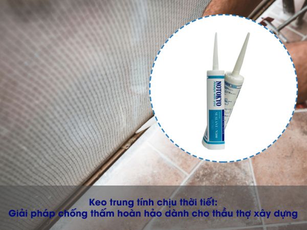 Keo trung tính chịu thời tiết: Giải pháp chống thấm hoàn hảo dành cho thầu thợ xây dựng